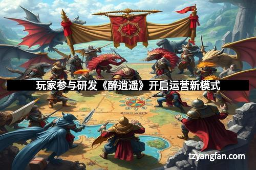 玩家参与研发《醉逍遥》开启运营新模式